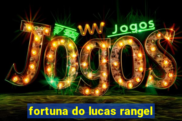 fortuna do lucas rangel